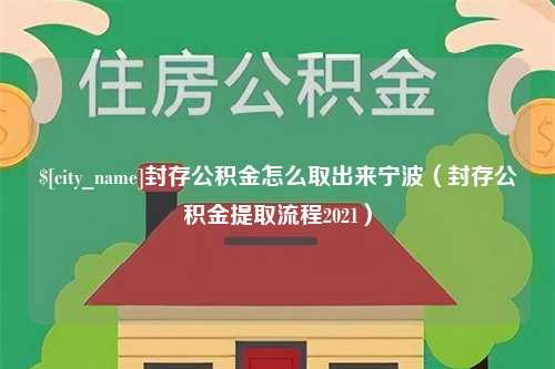 龙岩封存公积金怎么取出来宁波（封存公积金提取流程2021）